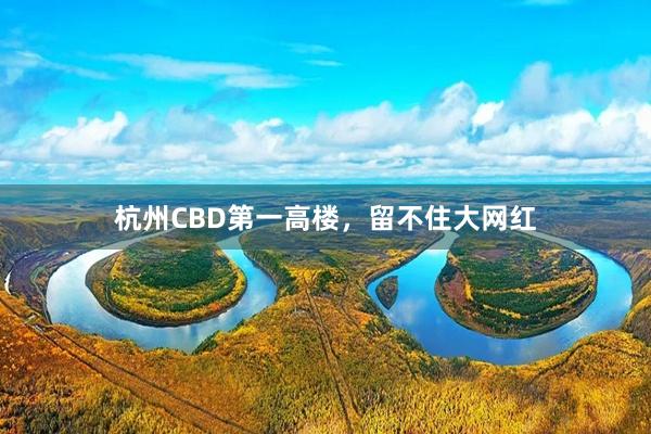 杭州CBD第一高楼，留不住大网红